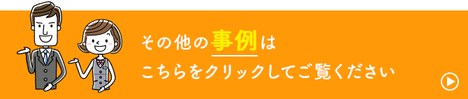 その他の事例はこちらをクリックしてご覧ください